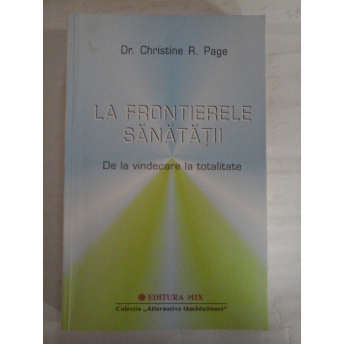 LA FRONTIERELE SANATATII De la vindecare la totalitate - Christine R. PAGE LA FRONTIERELE SANATATII De la vindecare la totalitate - Christine R. PAGE